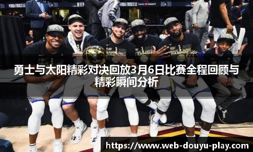 勇士与太阳精彩对决回放3月6日比赛全程回顾与精彩瞬间分析