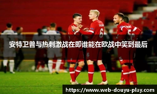 安特卫普与热刺激战在即谁能在欧战中笑到最后