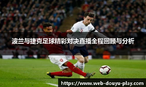 波兰与捷克足球精彩对决直播全程回顾与分析